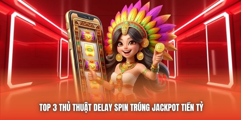 Top 3 thủ thuật delay spin trúng Jackpot tiền tỷ